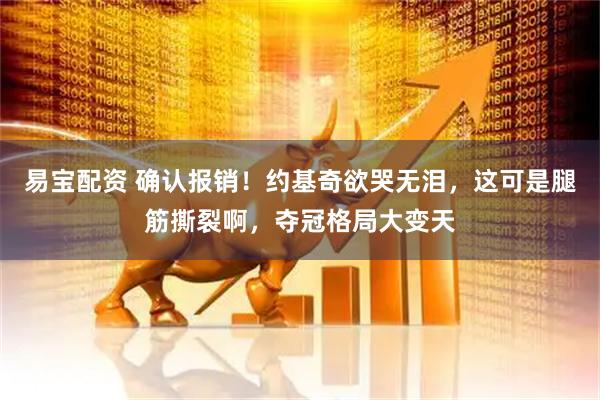 易宝配资 确认报销！约基奇欲哭无泪，这可是腿筋撕裂啊，夺冠格局大变天