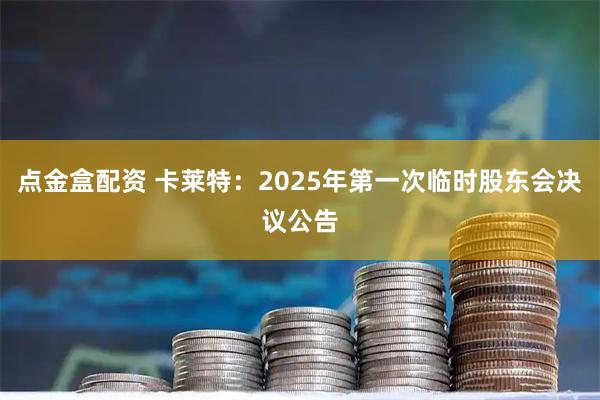 点金盒配资 卡莱特：2025年第一次临时股东会决议公告