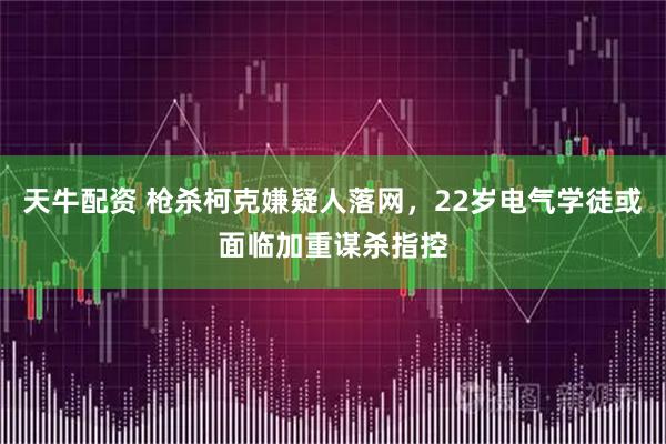 天牛配资 枪杀柯克嫌疑人落网，22岁电气学徒或面临加重谋杀指控